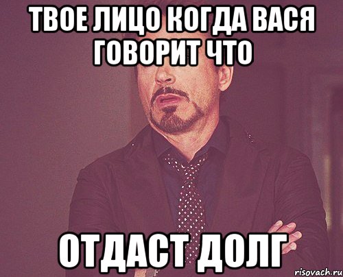 твое лицо когда вася говорит что отдаст долг, Мем твое выражение лица