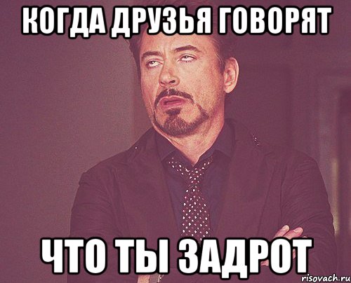 когда друзья говорят что ты задрот, Мем твое выражение лица