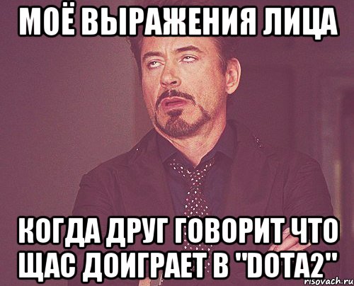 моё выражения лица когда друг говорит что щас доиграет в "dota2", Мем твое выражение лица
