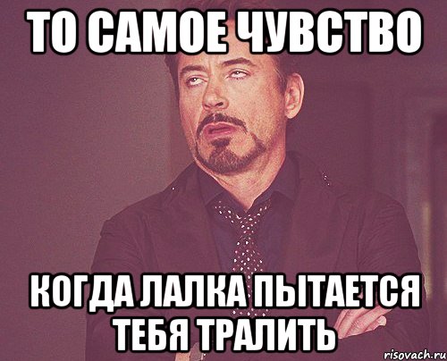 то самое чувство когда лалка пытается тебя тралить, Мем твое выражение лица