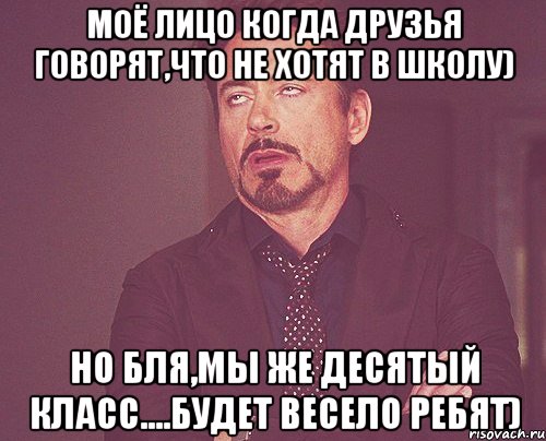 моё лицо когда друзья говорят,что не хотят в школу) но бля,мы же десятый класс....будет весело ребят), Мем твое выражение лица