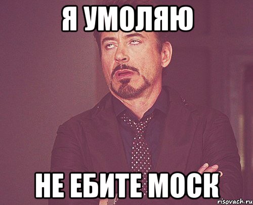 я умоляю не ебите моск, Мем твое выражение лица