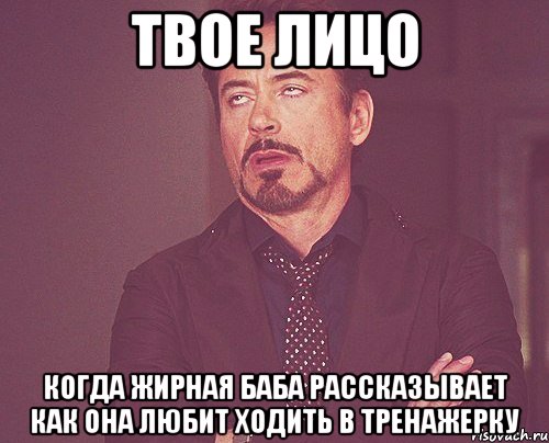 твое лицо когда жирная баба рассказывает как она любит ходить в тренажерку, Мем твое выражение лица