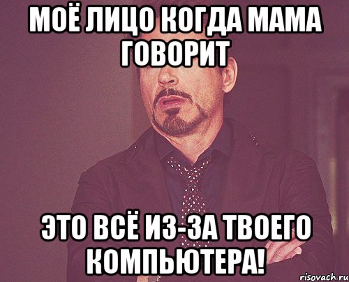 моё лицо когда мама говорит это всё из-за твоего компьютера!, Мем твое выражение лица