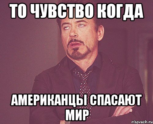то чувство когда американцы спасают мир, Мем твое выражение лица