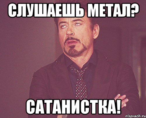 слушаешь метал? сатанистка!, Мем твое выражение лица