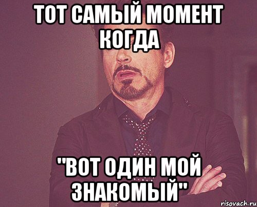 тот самый момент когда "вот один мой знакомый", Мем твое выражение лица