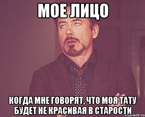 мое лицо когда мне говорят, что моя тату будет не красивая в старости, Мем твое выражение лица