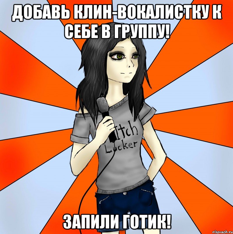 добавь клин-вокалистку к себе в группу! запили готик!