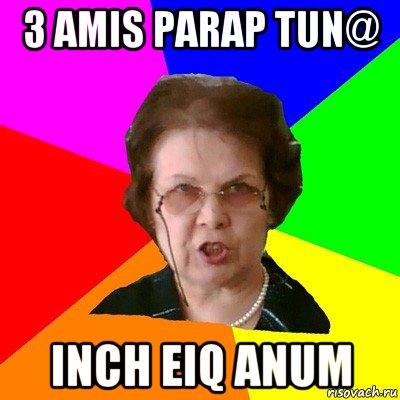 3 amis parap tun@ inch eiq anum, Мем Типичная училка