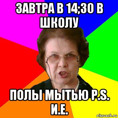 завтра в 14;30 в школу полы мытью p.s. и.е., Мем Типичная училка