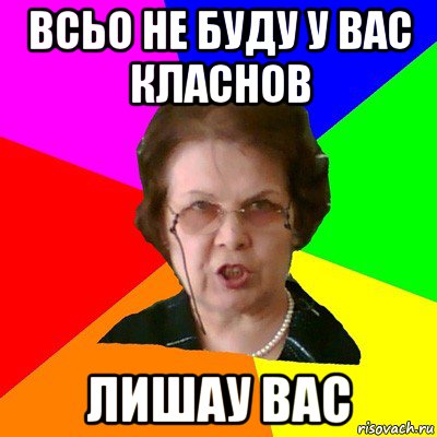 всьо не буду у вас класнов лишау вас, Мем Типичная училка