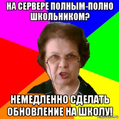 на сервере полным-полно школьником? немедленно сделать обновление на школу!, Мем Типичная училка