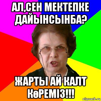 ал,сен мектепке дайынсынба? жарты ай калт көремiз!!!, Мем Типичная училка