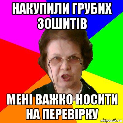 накупили грубих зошитів мені важко носити на перевірку, Мем Типичная училка