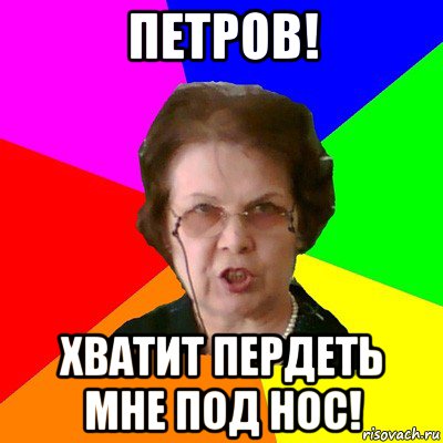 петров! хватит пердеть мне под нос!, Мем Типичная училка