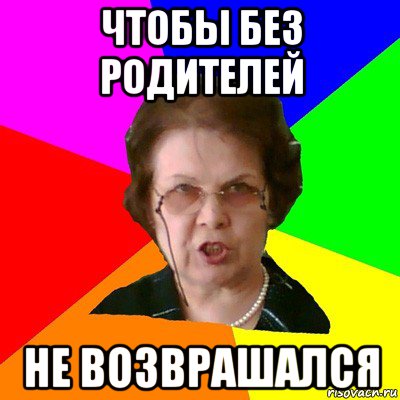 чтобы без родителей не возврашался, Мем Типичная училка
