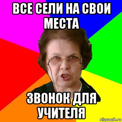 все сели на свои места звонок для учителя, Мем Типичная училка