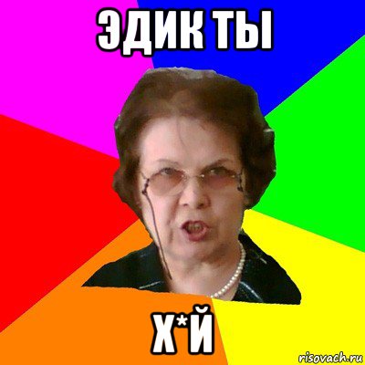 эдик ты х*й, Мем Типичная училка