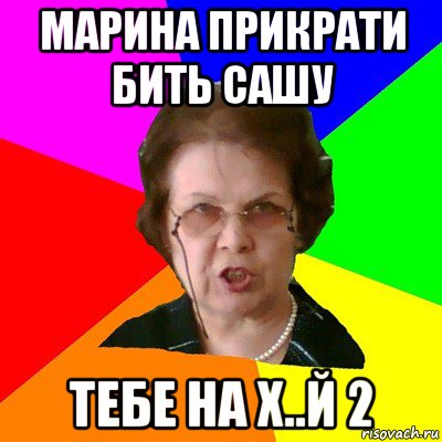 марина прикрати бить сашу тебе на х..й 2, Мем Типичная училка