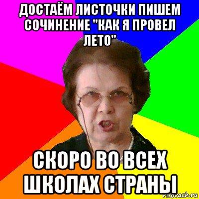 достаём листочки пишем сочинение "как я провел лето" скоро во всех школах страны, Мем Типичная училка