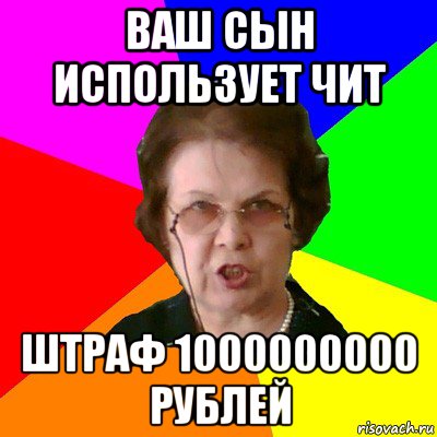 ваш сын использует чит штраф 1000000000 рублей, Мем Типичная училка