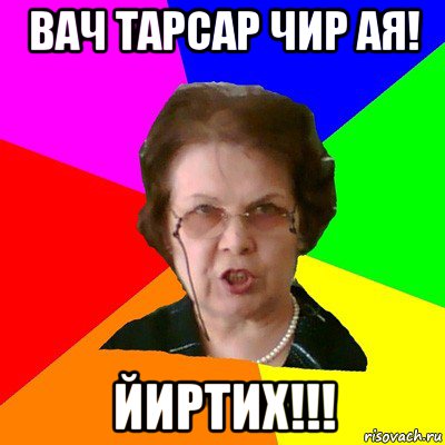 вач тарсар чир ая! йиртих!!!, Мем Типичная училка