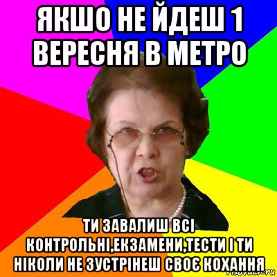 якшо не йдеш 1 вересня в метро ти завалиш всі контрольні,екзамени,тести і ти ніколи не зустрінеш своє кохання, Мем Типичная училка