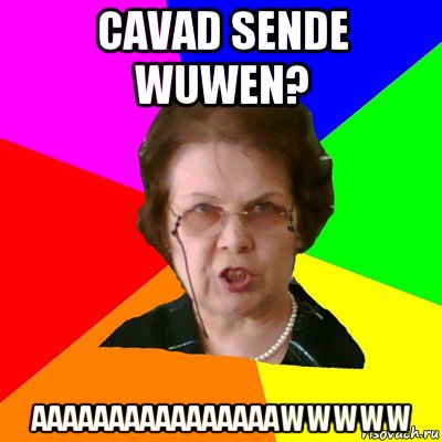 cavad sende wuwen? aaaaaaaaaaaaaaaawwwww, Мем Типичная училка