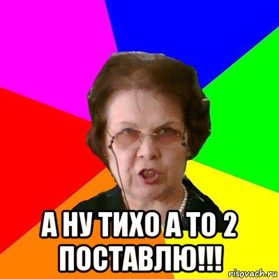  а ну тихо а то 2 поставлю!!!, Мем Типичная училка