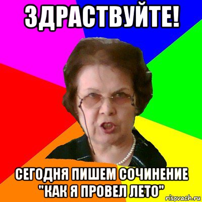 здраствуйте! сегодня пишем сочинение "как я провел лето", Мем Типичная училка
