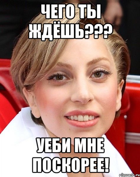 чего ты ждёшь??? уеби мне поскорее!, Мем уебите мне пожалуйста