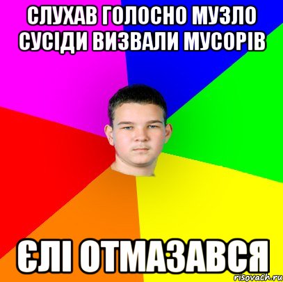 слухав голосно музло сусіди визвали мусорів єлі отмазався, Мем уекн