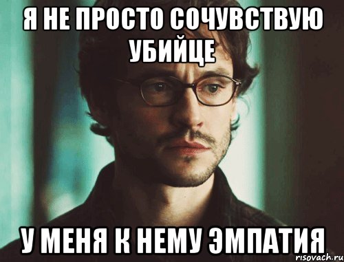 я не просто сочувствую убийце у меня к нему эмпатия