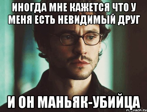 иногда мне кажется что у меня есть невидимый друг и он маньяк-убийца