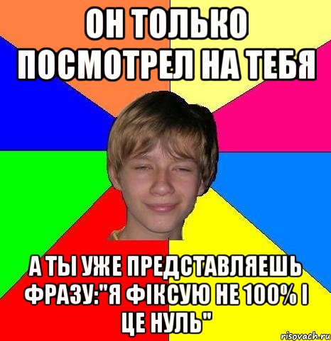 он только посмотрел на тебя а ты уже представляешь фразу:"я фіксую не 100% і це нуль", Мем Укуренный школьник