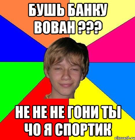 бушь банку вован ??? не не не гони ты чо я спортик, Мем Укуренный школьник