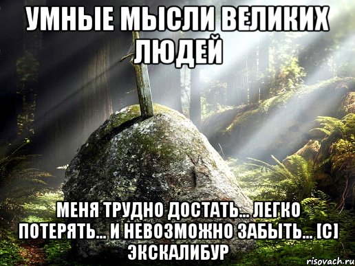 умные мысли великих людей меня трудно достать... легко потерять... и невозможно забыть... [c] экскалибур