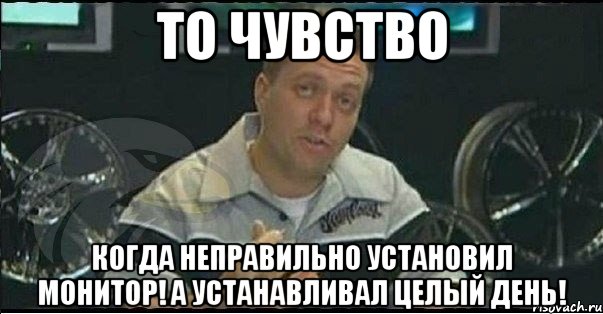 то чувство когда неправильно установил монитор! а устанавливал целый день!, Мем Монитор (тачка на прокачку)