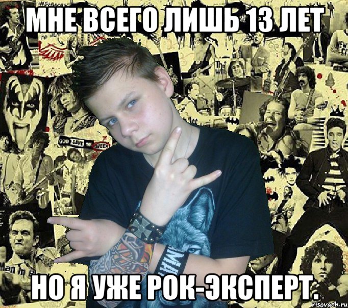 мне всего лишь 13 лет но я уже рок-эксперт.