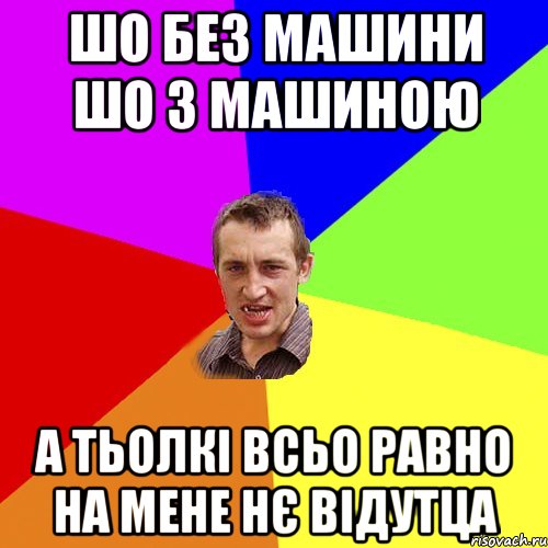 шо без машини шо з машиною а тьолкі всьо равно на мене нє відутца, Мем Чоткий паца