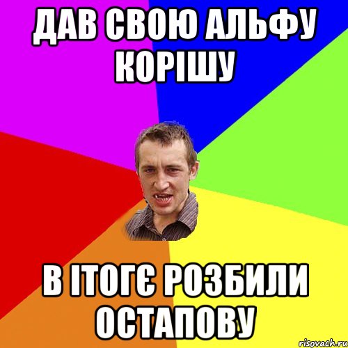 дав свою альфу корішу в ітогє розбили остапову, Мем Чоткий паца