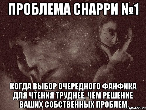 проблема снарри №1 когда выбор очередного фанфика для чтения труднее, чем решение ваших собственных проблем