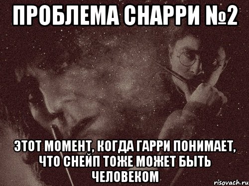 проблема снарри №2 этот момент, когда гарри понимает, что снейп тоже может быть человеком, Мем в