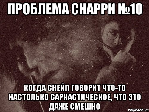 проблема снарри №10 когда снейп говорит что-то настолько саркастическое, что это даже смешно, Мем в