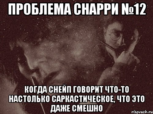 проблема снарри №12 когда снейп говорит что-то настолько саркастическое, что это даже смешно, Мем в