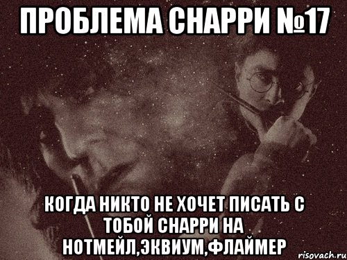 проблема снарри №17 когда никто не хочет писать с тобой снарри на нотмейл,эквиум,флаймер