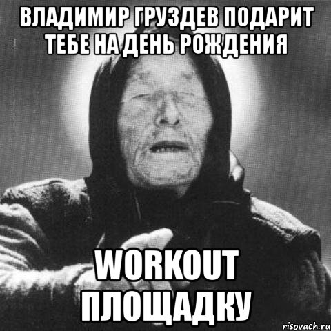 владимир груздев подарит тебе на день рождения workout площадку, Мем Ванга