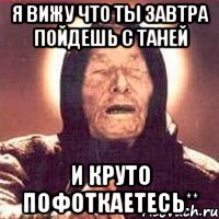 я вижу что ты завтра пойдешь с таней и круто пофоткаетесь**, Мем Ванга (цвет)