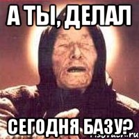 а ты, делал сегодня базу?, Мем Ванга (цвет)